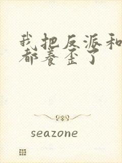 我把反派和男主都养歪了