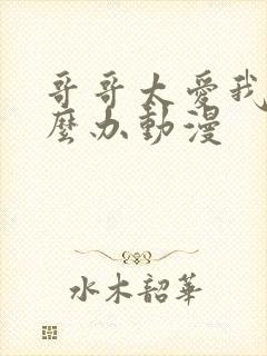 哥哥太爱我了怎么办动漫