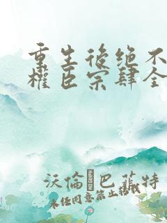 重生后绝不嫁给权臣宗肆全本阅读