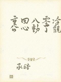 重回八零冷面老公心动了观看全集