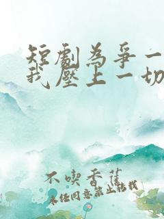 短剧为争一口气我压上一切完整版