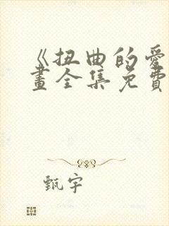 《扭曲的爱》漫画全集免费阅读