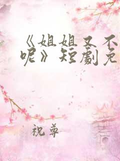 《姐姐又不乖了呢》短剧免费观看全集