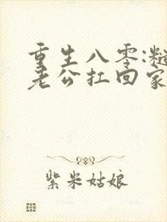 重生八零:糙汉老公扛回家 小说完整