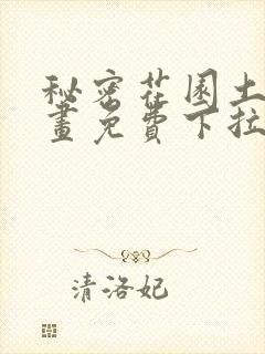 秘密花园土豪漫画免费下拉式