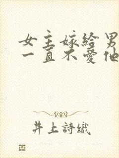 女主嫁给男主但一直不爱他