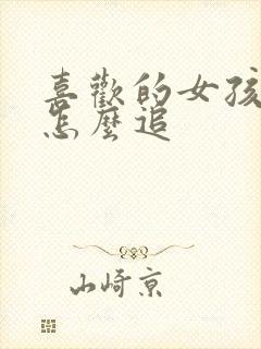 喜欢的女孩子该怎么追