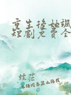 重生后她飒爆了短剧免费全集