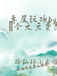 专属玩物by胔臡全文免费阅读笔趣阁