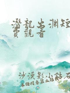 潜龙出渊短剧免费观看