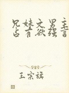 兄妹文男主偏执占有欲强言的小说