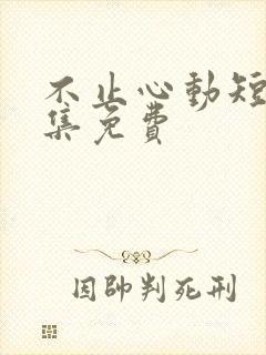 不止心动短剧全集免费