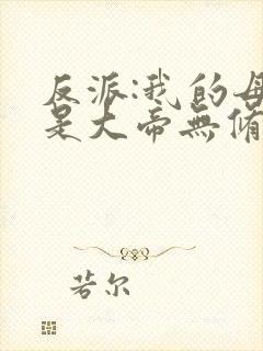 反派:我的母亲是大帝无修改