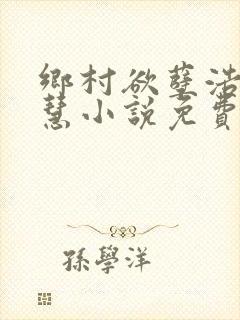 乡村欲孽浩然嘉慧小说免费阅读