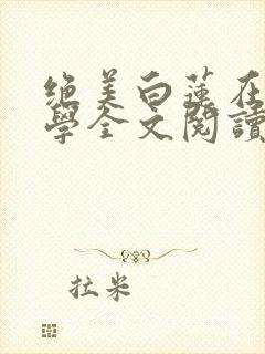 绝美白莲在线教学全文阅读无删减