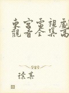 东宫电视剧免费观看全集高清土豆