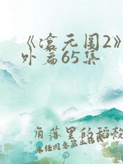 《沧元图2》番外篇65集