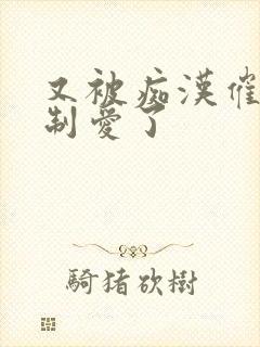 又被痴汉催眠强制爱了