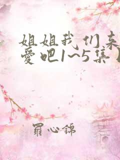 姐姐我们来谈恋爱吧1~5集日漫