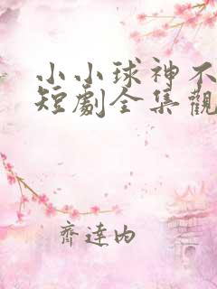 小小球神不好惹短剧全集观看