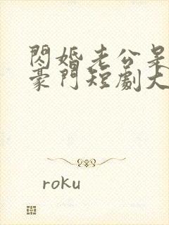 闪婚老公是超级豪门短剧大结局