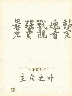 最强战魂动态漫免费观看完整版高清