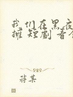 我们在黑夜中相拥 短剧 看全集