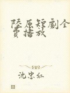 陆原短剧全集免费播放