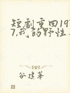 短剧重回1977,我的野性人生
