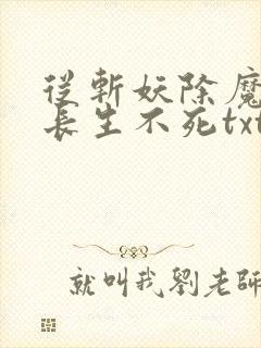 从斩妖除魔开始长生不死txt