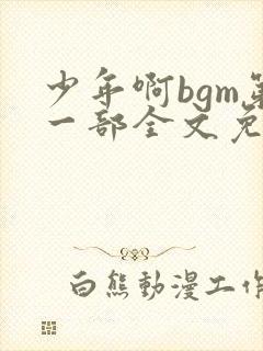 少年啊bgm第一部全文免费阅读