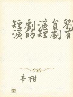 短剧演员刘国豪演的短剧有哪些