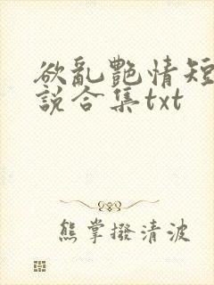 欲乱艳情短篇小说合集txt