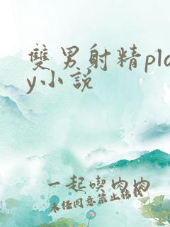 双男射精play小说