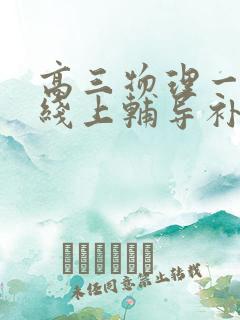 高三物理一对一线上辅导补习班