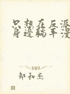 只想在反派爸爸身边躺平漫画免费阅读