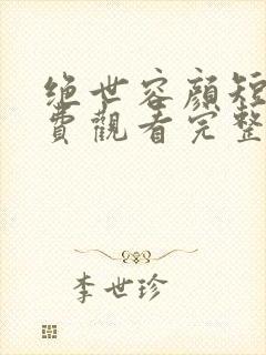 绝世容颜短剧免费观看完整版高清