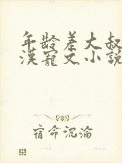 年龄差大叔型糙汉宠文小说