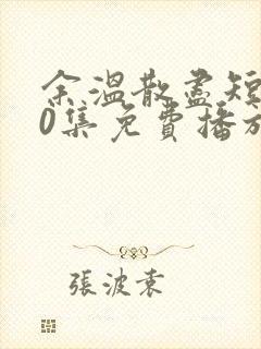 余温散尽短剧70集免费播放