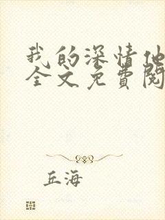 我的深情他不配全文免费阅读