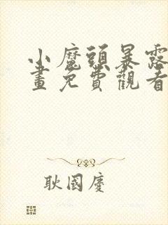 小魔头暴露啦漫画免费观看下拉式