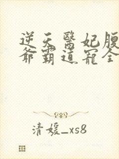 逆天医妃腹黑王爷霸道宠全文免费