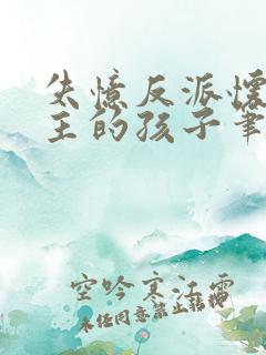 失忆反派怀了男主的孩子笔趣阁