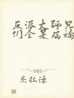 反派大师兄师妹们全是病娇动态漫全集