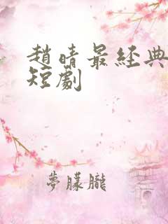 赵晴最经典十部短剧