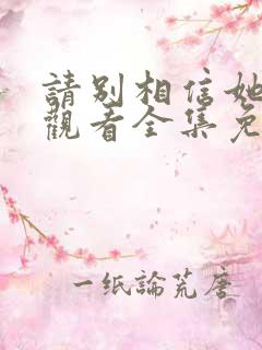 请别相信她在线观看全集免费播放