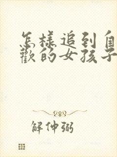 怎样追到自己喜欢的女孩子