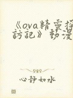 《ova精灵探访记》动漫免费观看