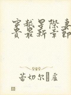 穿越星际妻荣夫贵最新章节目录