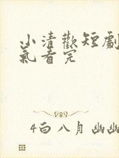 小清欢短剧一口气看完